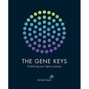 The Gene Keys: Embracing Your Higher Purpose -- Richard Rudd